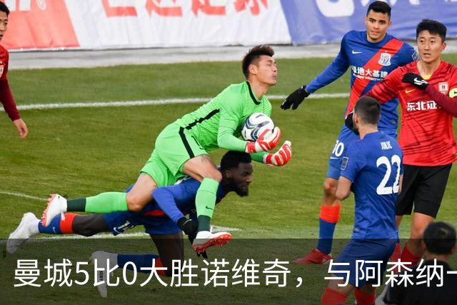曼城5比0大胜诺维奇，与阿森纳一起展示雄厚实力