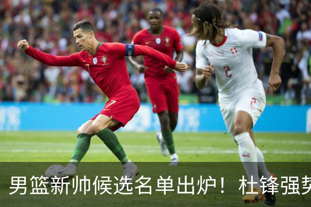 男篮新帅候选名单出炉!杜锋强势领跑,杨鸣大黑马,李春江可惜了